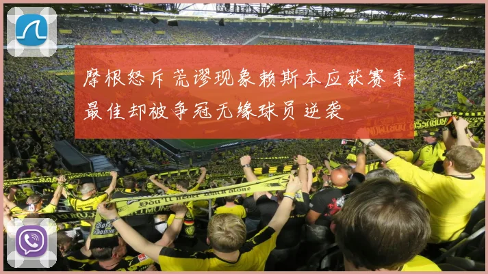 摩根怒斥荒谬现象赖斯本应获赛季最佳却被争冠无缘球员逆袭
