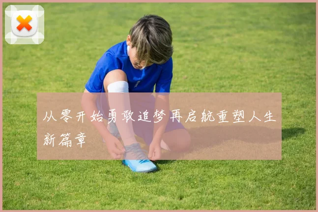 从零开始勇敢追梦再启航重塑人生新篇章