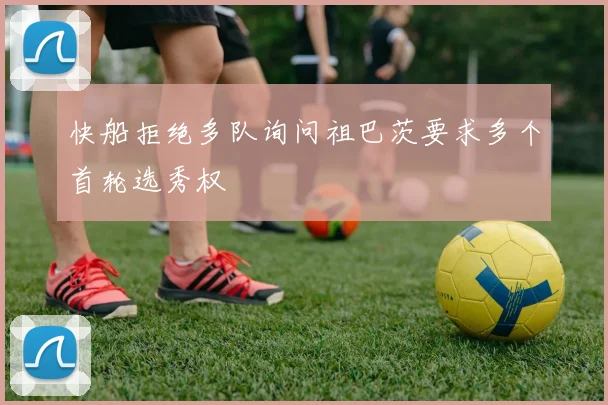 快船拒绝多队询问祖巴茨要求多个首轮选秀权