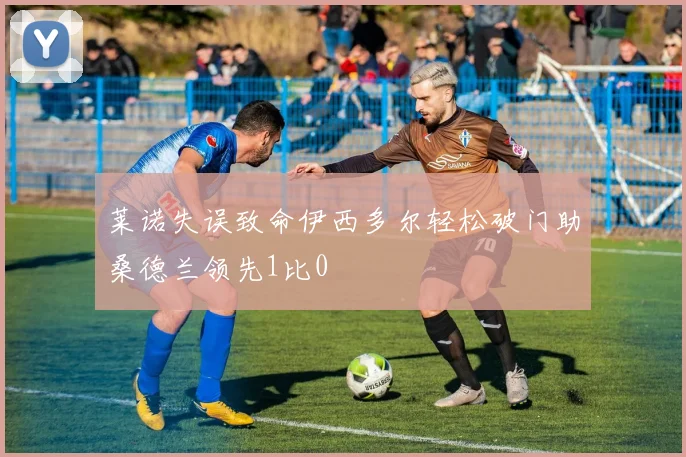 莱诺失误致命伊西多尔轻松破门助桑德兰领先1比0