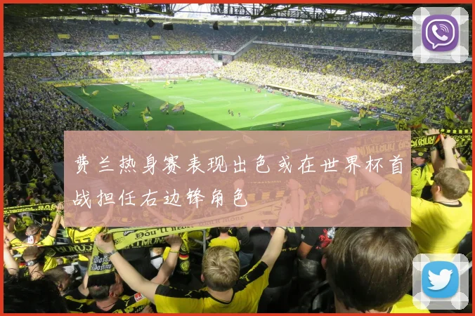 费兰热身赛表现出色或在世界杯首战担任右边锋角色