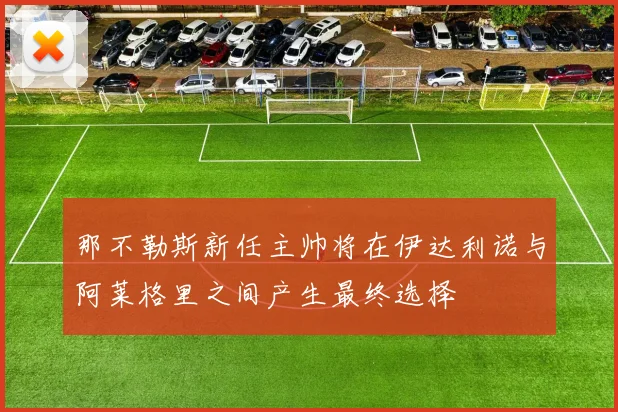 那不勒斯新任主帅将在伊达利诺与阿莱格里之间产生最终选择