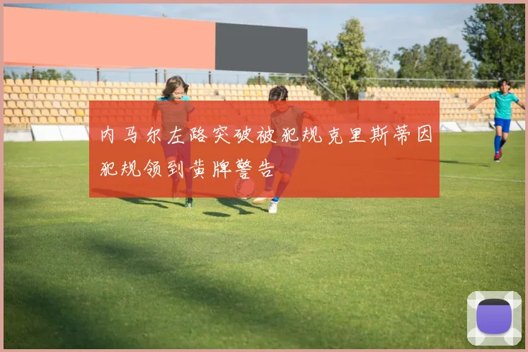 内马尔左路突破被犯规克里斯蒂因犯规领到黄牌警告