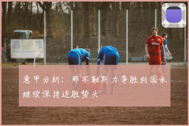 意甲分析：那不勒斯力争胜利国米继续保持连胜势头