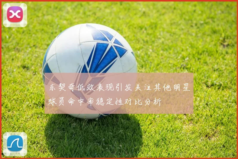东契奇低效表现引发关注其他明星球员命中率稳定性对比分析