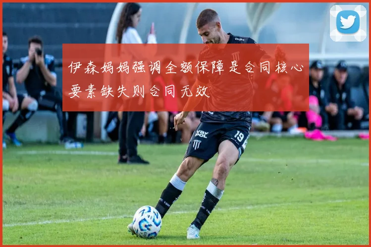 伊森妈妈强调全额保障是合同核心要素缺失则合同无效