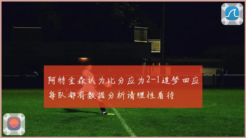 阿特金森认为比分应为2-1追梦回应每队都有数据分析请理性看待