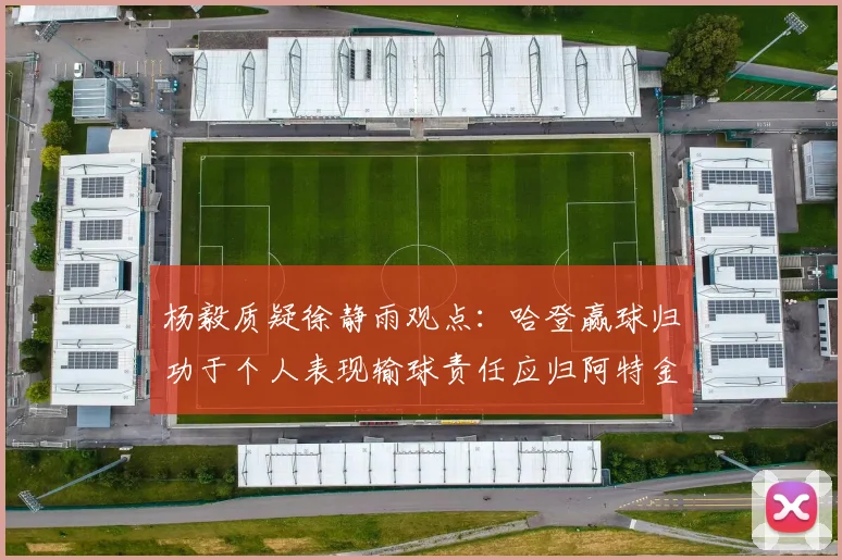 杨毅质疑徐静雨观点：哈登赢球归功于个人表现输球责任应归阿特金森教练