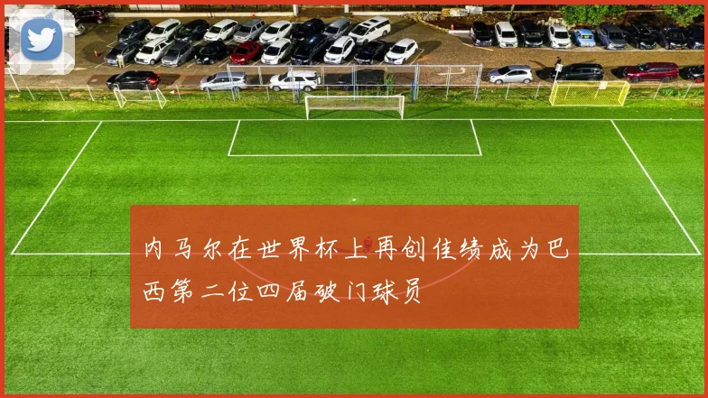 内马尔在世界杯上再创佳绩成为巴西第二位四届破门球员