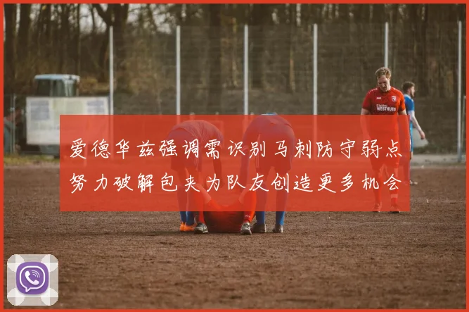 爱德华兹强调需识别马刺防守弱点努力破解包夹为队友创造更多机会