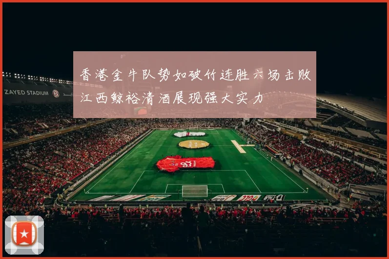 香港金牛队势如破竹连胜六场击败江西鲸裕清酒展现强大实力